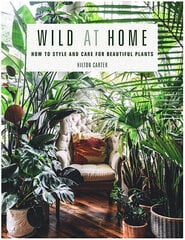 Wild at Home : How to Style and Care for Beautiful Plants cena un informācija | Grāmatas par dārzkopību | 220.lv